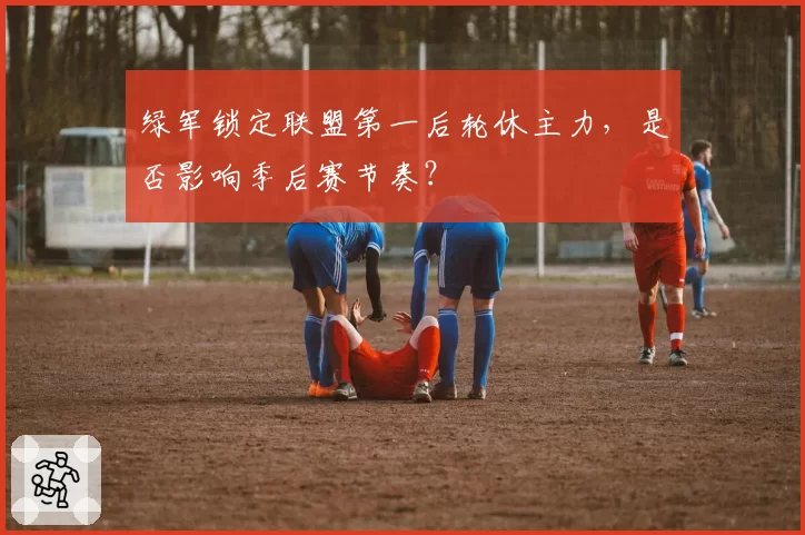 绿军锁定联盟第一后轮休主力，是否影响季后赛节奏？