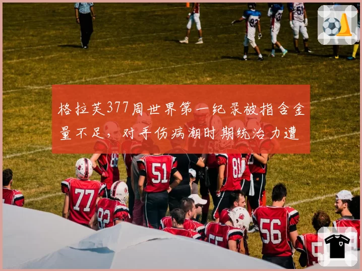格拉芙377周世界第一纪录被指含金量不足，对手伤病潮时期统治力遭质疑