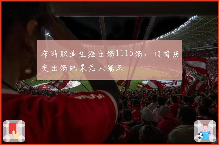 布冯职业生涯出场1115场,门将历史出场纪录无人能及
