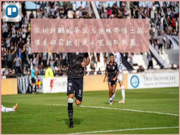 深圳新鹏城蒂亚戈拒绝带伤出战,俱乐部罚款引更衣室站队风暴