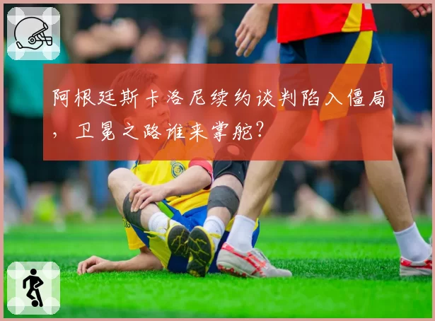 阿根廷斯卡洛尼续约谈判陷入僵局，卫冕之路谁来掌舵？