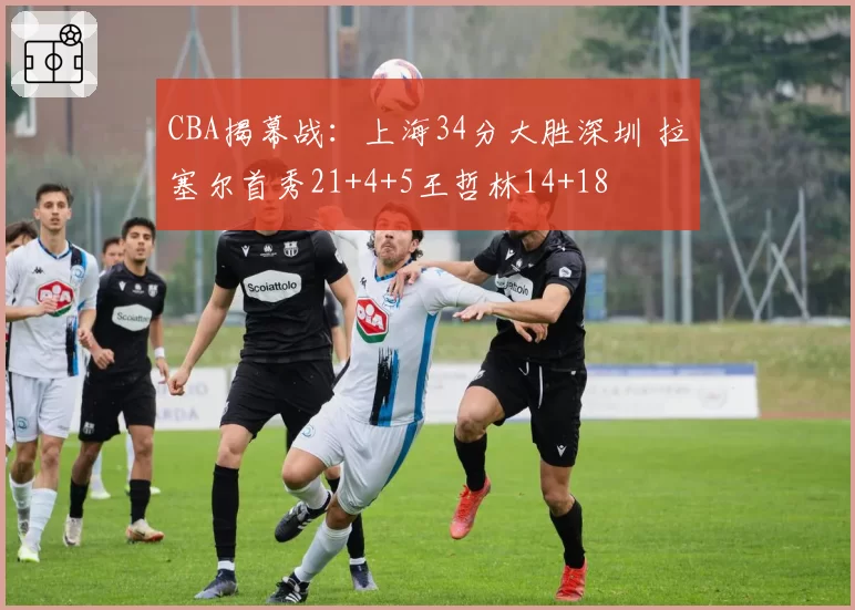 CBA揭幕战：上海34分大胜深圳 拉塞尔首秀21+4+5王哲林14+18