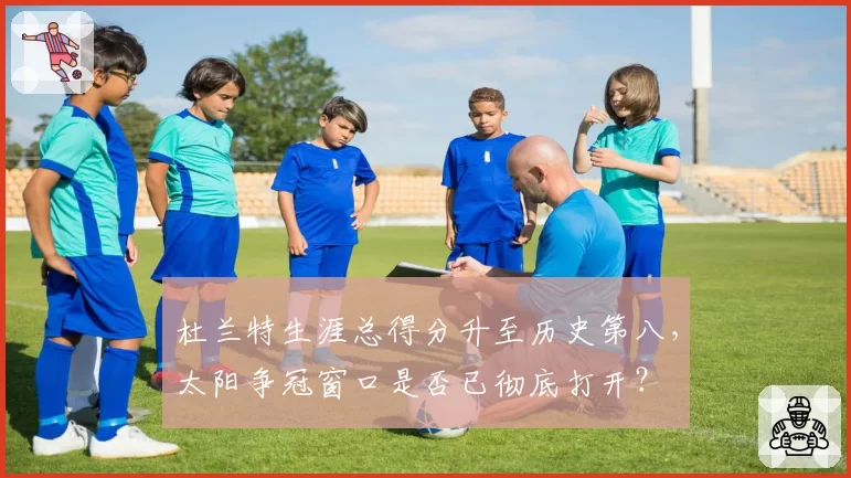 杜兰特生涯总得分升至历史第八，太阳争冠窗口是否已彻底打开？