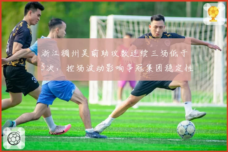 浙江稠州吴前助攻数连续三场低于5次，控场波动影响争冠集团稳定性