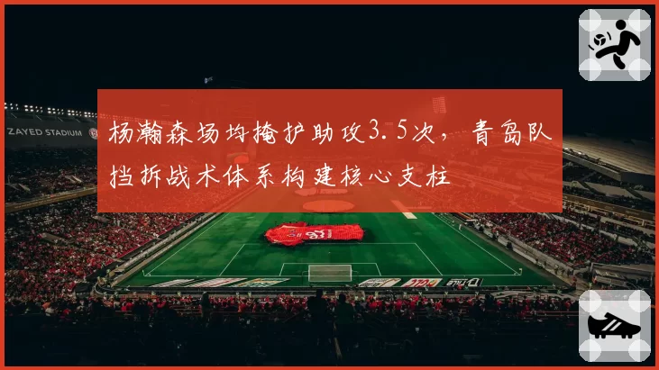 杨瀚森场均掩护助攻3.5次,青岛队挡拆战术体系构建核心支柱