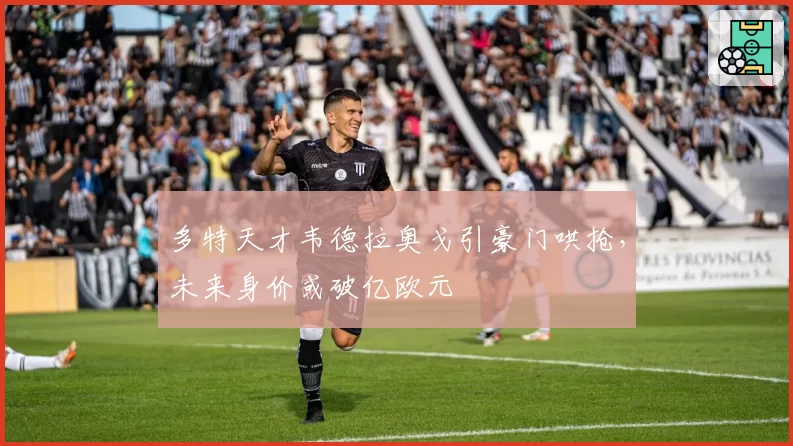 多特天才韦德拉奥戈引豪门哄抢,未来身价或破亿欧元